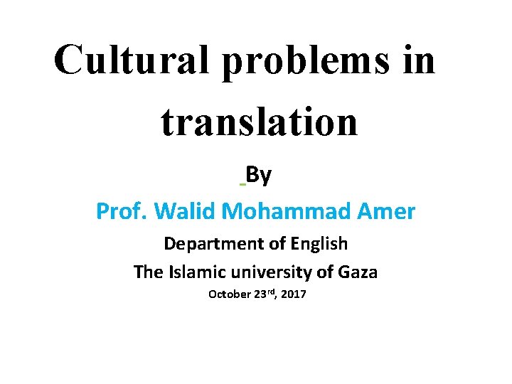 Cultural problems in translation By Prof. Walid Mohammad Amer Department of English The Islamic