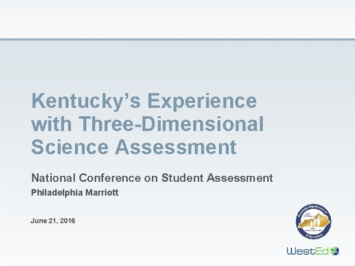 Kentucky’s Experience with Three-Dimensional Science Assessment National Conference on Student Assessment Philadelphia Marriott June