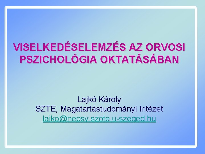 VISELKEDÉSELEMZÉS AZ ORVOSI PSZICHOLÓGIA OKTATÁSÁBAN Lajkó Károly SZTE, Magatartástudományi Intézet lajko@nepsy. szote. u-szeged. hu