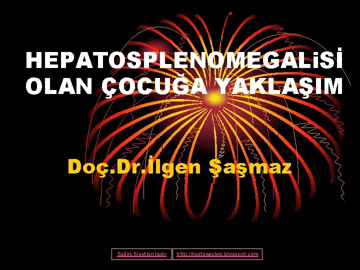 HEPATOSPLENOMEGALi. Sİ OLAN ÇOCUĞA YAKLAŞIM Doç. Dr. İlgen Şaşmaz Sağlık Slaytları İndir http: //hastaneciyiz.