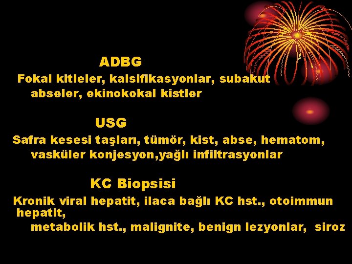 ADBG Fokal kitleler, kalsifikasyonlar, subakut abseler, ekinokokal kistler USG Safra kesesi taşları, tümör, kist,