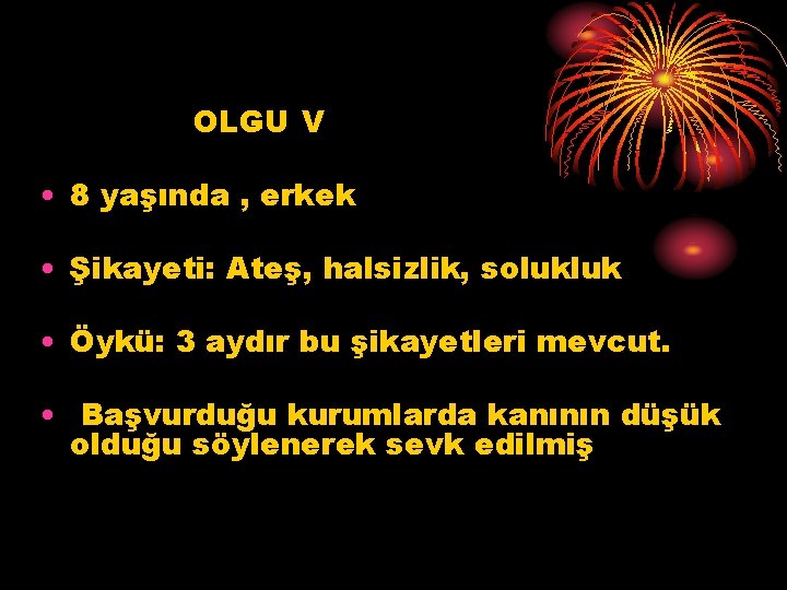 OLGU V • 8 yaşında , erkek • Şikayeti: Ateş, halsizlik, solukluk • Öykü: