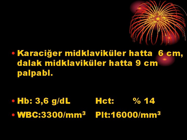  • Karaciğer midklaviküler hatta 6 cm, dalak midklaviküler hatta 9 cm palpabl. •