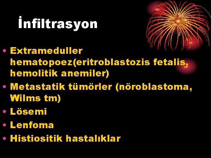 İnfiltrasyon • Extrameduller hematopoez(eritroblastozis fetalis, hemolitik anemiler) • Metastatik tümörler (nöroblastoma, Wilms tm) •