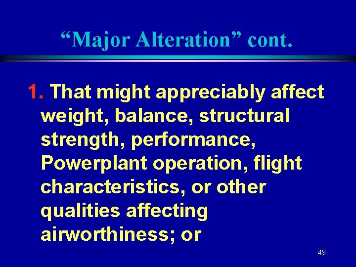 “Major Alteration” cont. 1. That might appreciably affect weight, balance, structural strength, performance, Powerplant