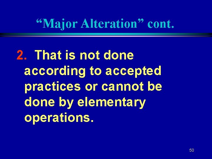 “Major Alteration” cont. 2. That is not done according to accepted practices or cannot