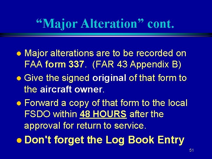 “Major Alteration” cont. Major alterations are to be recorded on FAA form 337. (FAR