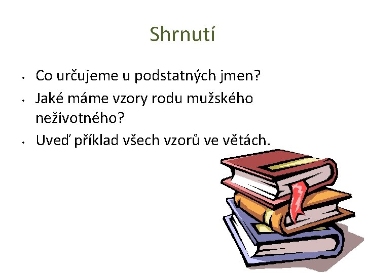 Shrnutí • • • Co určujeme u podstatných jmen? Jaké máme vzory rodu mužského