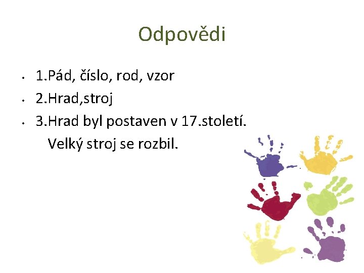 Odpovědi • • • 1. Pád, číslo, rod, vzor 2. Hrad, stroj 3. Hrad