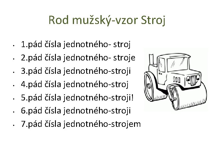 Rod mužský-vzor Stroj • • 1. pád čísla jednotného- stroj 2. pád čísla jednotného-