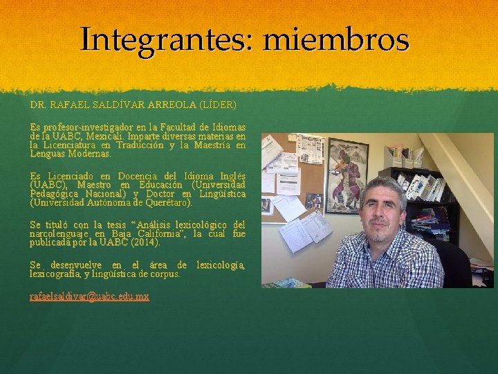 Integrantes: miembros DR. RAFAEL SALDÍVAR ARREOLA (LÍDER) Es profesor-investigador en la Facultad de Idiomas