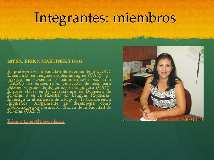 Integrantes: miembros MTRA. ERIKA MARTÍNEZ LUGO Es profesora en la Facultad de Idiomas de