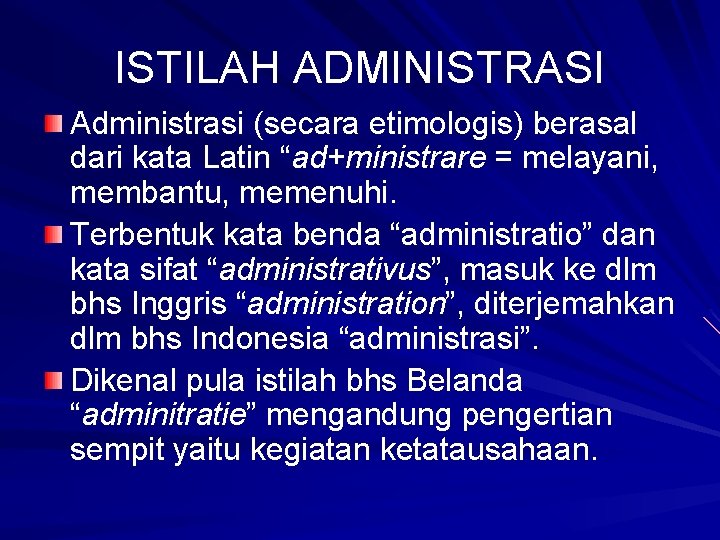 ISTILAH ADMINISTRASI Administrasi (secara etimologis) berasal dari kata Latin “ad+ministrare = melayani, membantu, memenuhi.