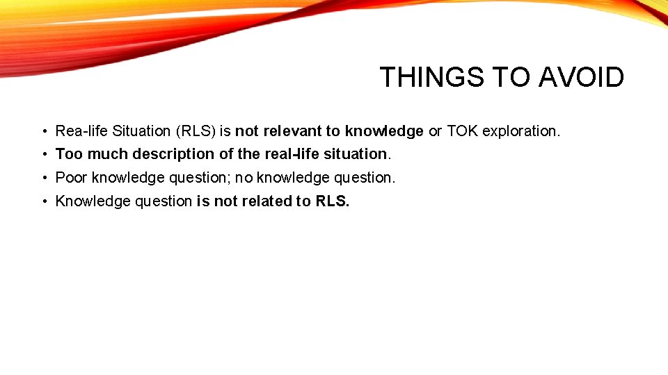 THINGS TO AVOID • Rea-life Situation (RLS) is not relevant to knowledge or TOK