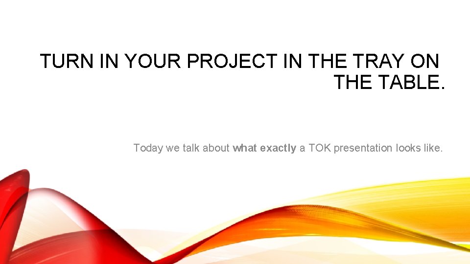 TURN IN YOUR PROJECT IN THE TRAY ON THE TABLE. Today we talk about