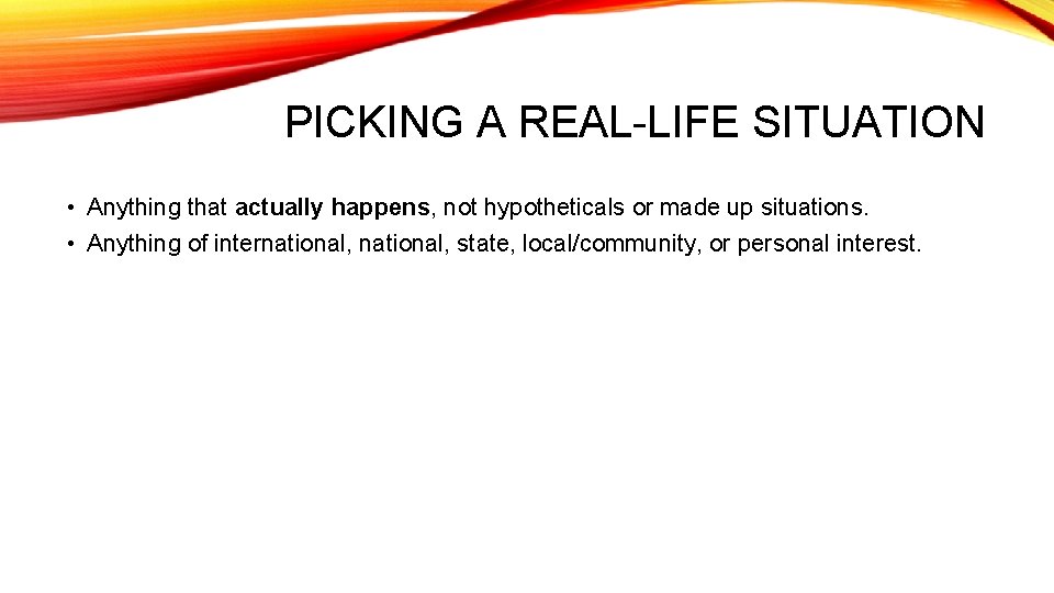 PICKING A REAL-LIFE SITUATION • Anything that actually happens, not hypotheticals or made up