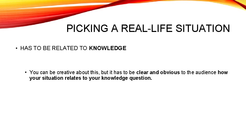 PICKING A REAL-LIFE SITUATION • HAS TO BE RELATED TO KNOWLEDGE • You can