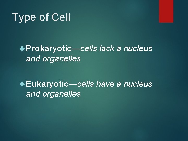 Type of Cell Prokaryotic—cells lack a nucleus and organelles Eukaryotic—cells and organelles have a