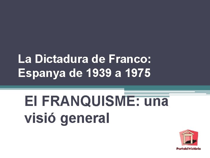 La Dictadura de Franco: Espanya de 1939 a 1975 El FRANQUISME: una visió general