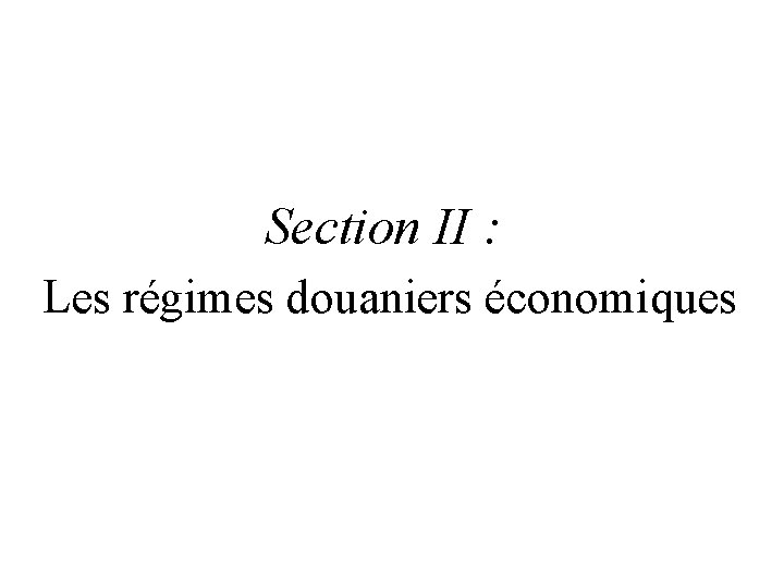 Section II : Les régimes douaniers économiques Section II : Les régimes douaniers économiques