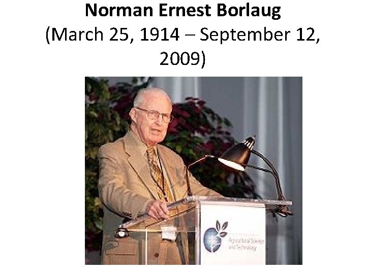 Norman Ernest Borlaug (March 25, 1914 – September 12, 2009) 