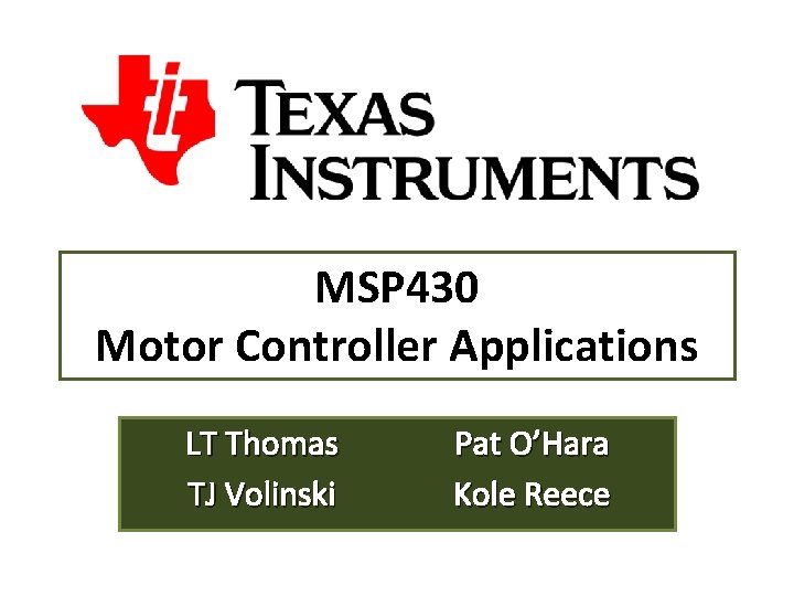 MSP 430 Motor Controller Applications LT Thomas TJ Volinski Pat O’Hara Kole Reece MSP 430 Motor Controller Applications LT Thomas TJ Volinski Pat O’Hara Kole Reece