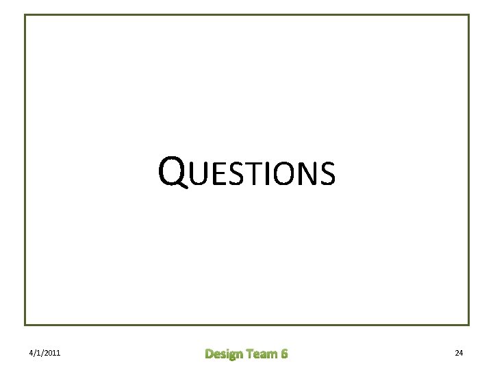 QUESTIONS 4/1/2011 Design Team 6 24 QUESTIONS 4/1/2011 Design Team 6 24