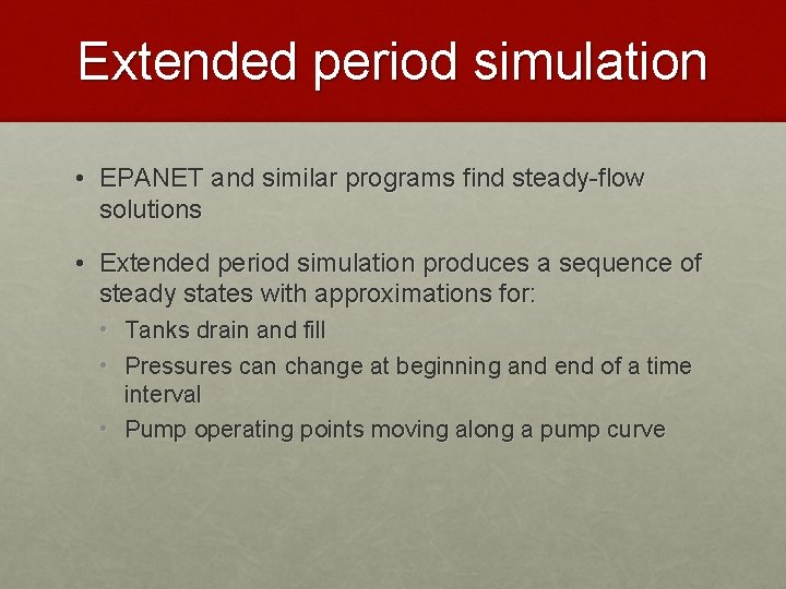 Extended period simulation • EPANET and similar programs find steady-flow solutions • Extended period