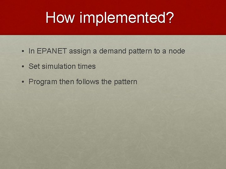 How implemented? • In EPANET assign a demand pattern to a node • Set