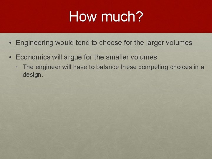 How much? • Engineering would tend to choose for the larger volumes • Economics