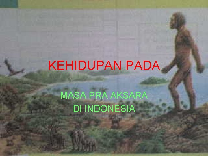 KEHIDUPAN PADA MASA PRA AKSARA DI INDONESIA 