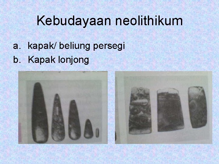 Kebudayaan neolithikum a. kapak/ beliung persegi b. Kapak lonjong 