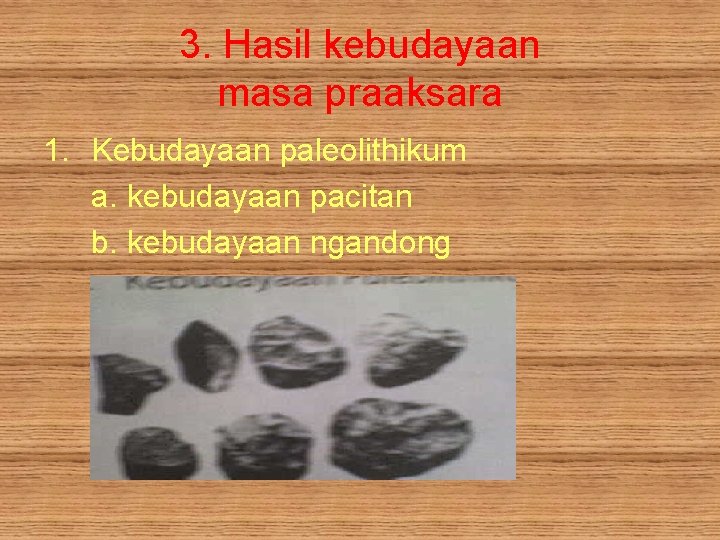 3. Hasil kebudayaan masa praaksara 1. Kebudayaan paleolithikum a. kebudayaan pacitan b. kebudayaan ngandong