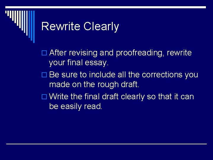 Rewrite Clearly o After revising and proofreading, rewrite your final essay. o Be sure