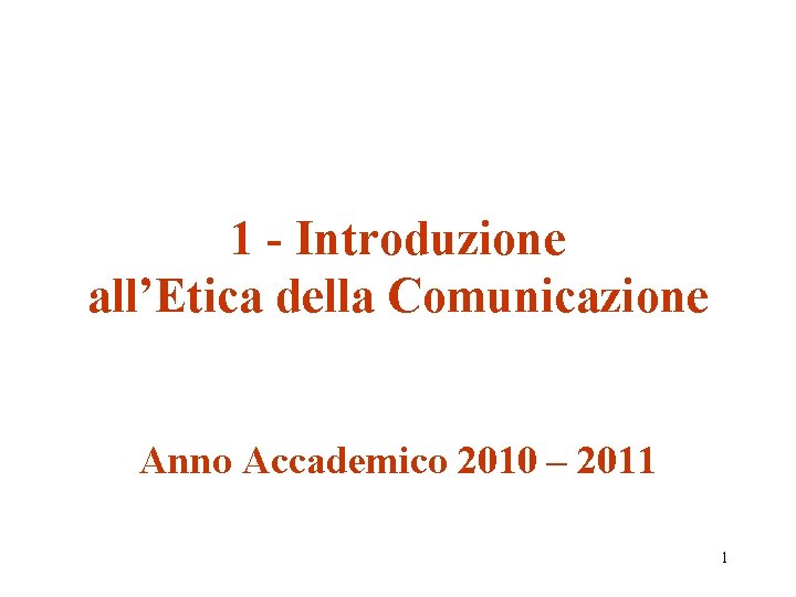 1 - Introduzione all’Etica della Comunicazione Anno Accademico 2010 – 2011 1 