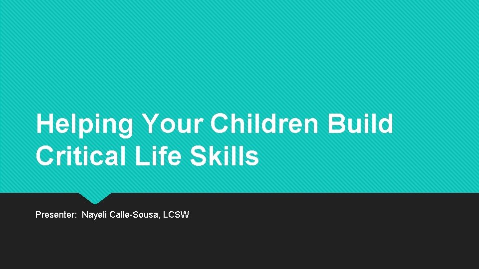 Helping Your Children Build Critical Life Skills Presenter: Nayeli Calle-Sousa, LCSW 