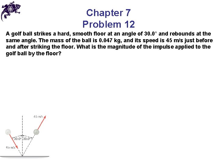 Chapter 7 Problem 12 A golf ball strikes a hard, smooth floor at an