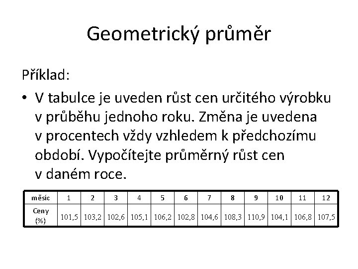 Geometrický průměr Příklad: • V tabulce je uveden růst cen určitého výrobku v průběhu