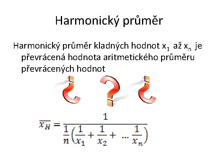 Harmonický průměr kladných hodnot x 1 až xn je převrácená hodnota aritmetického průměru převrácených