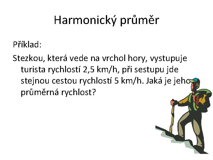 Harmonický průměr Příklad: Stezkou, která vede na vrchol hory, vystupuje turista rychlostí 2, 5