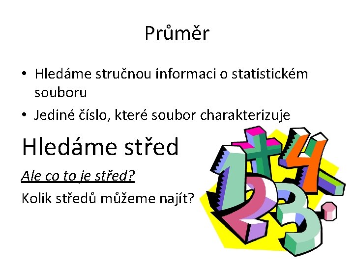 Průměr • Hledáme stručnou informaci o statistickém souboru • Jediné číslo, které soubor charakterizuje