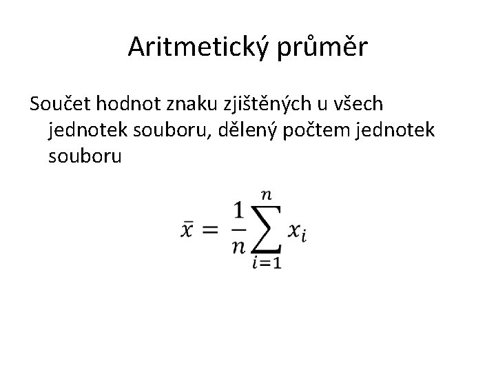 Aritmetický průměr Součet hodnot znaku zjištěných u všech jednotek souboru, dělený počtem jednotek souboru