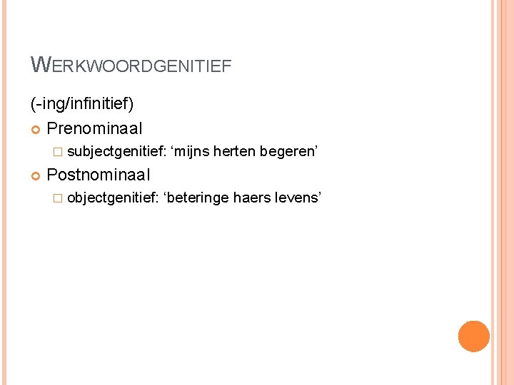 WERKWOORDGENITIEF (-ing/infinitief) Prenominaal � subjectgenitief: ‘mijns herten begeren’ Postnominaal � objectgenitief: ‘beteringe haers levens’
