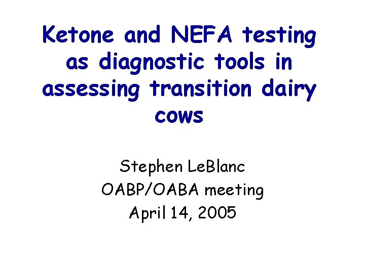 Ketone and NEFA testing as diagnostic tools in assessing transition dairy cows Stephen Le.