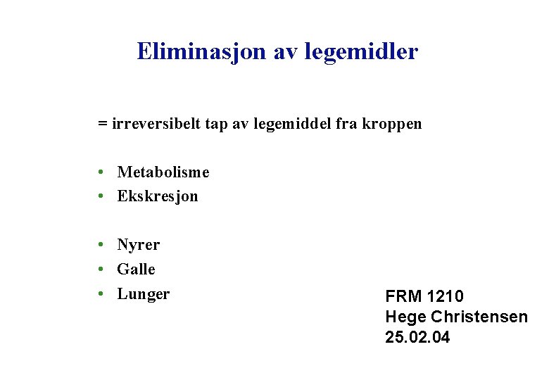 Eliminasjon av legemidler = irreversibelt tap av legemiddel fra kroppen • Metabolisme • Ekskresjon