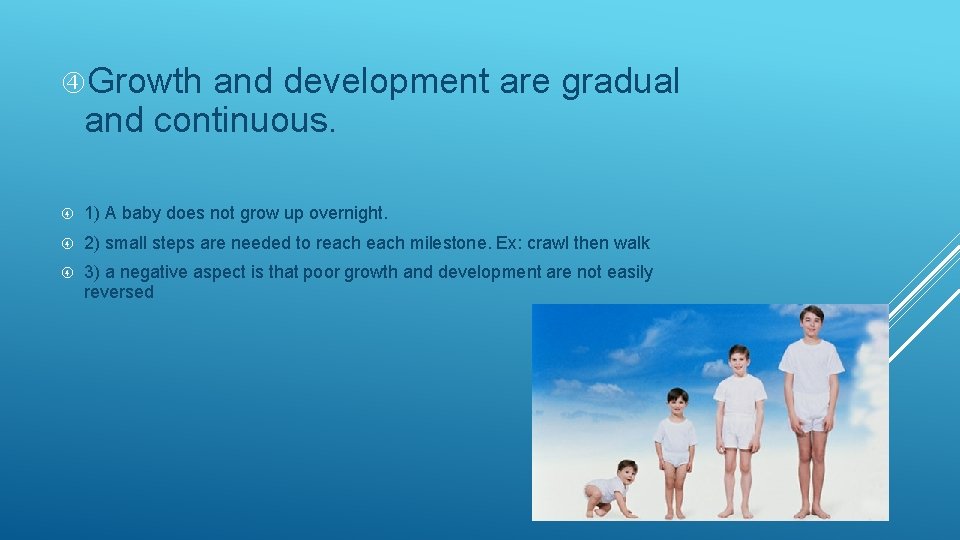  Growth and development are gradual and continuous. 1) A baby does not grow