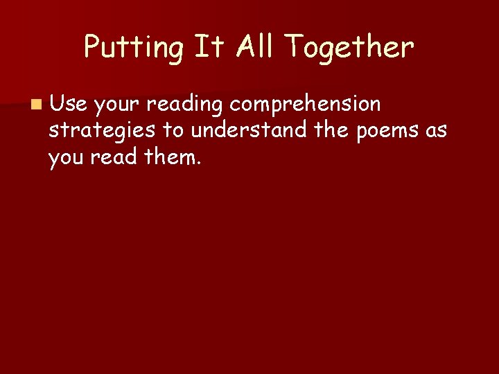 Putting It All Together n Use your reading comprehension strategies to understand the poems