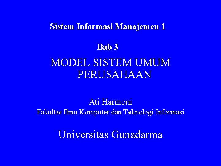 Sistem Informasi Manajemen 1 Bab 3 MODEL SISTEM UMUM PERUSAHAAN Ati Harmoni Fakultas Ilmu