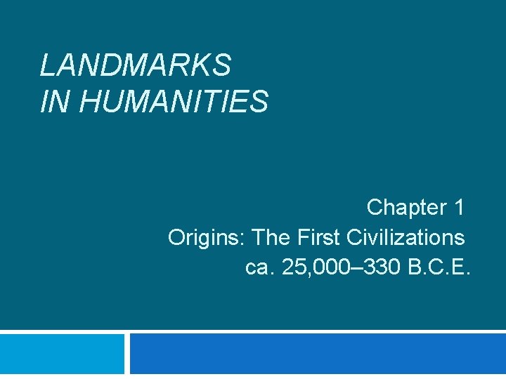 LANDMARKS IN HUMANITIES Chapter 1 Origins: The First Civilizations ca. 25, 000– 330 B.