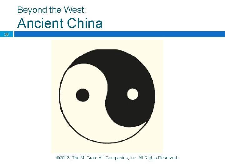 Beyond the West: Ancient China 36 © 2013, The Mc. Graw-Hill Companies, Inc. All